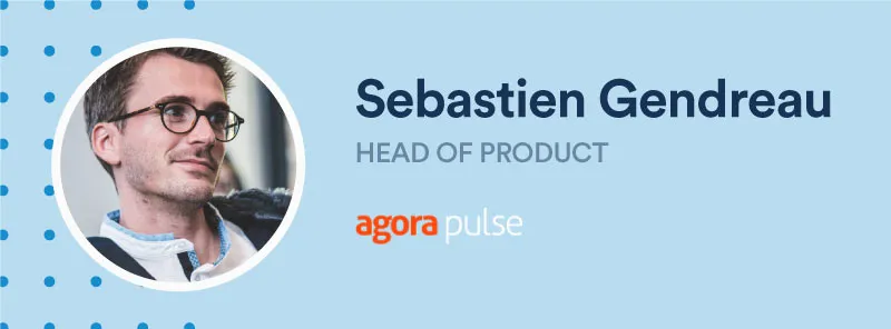 Sebastien Gendreau, Head of Product Agorapulse