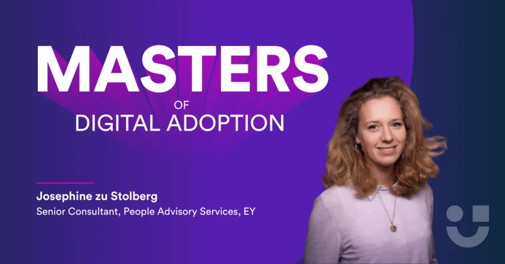 In this Masters of Digital Adoption interview, we spoke with Josephine zu Stolberg, Senior Consultant at EY about her advice on change and learning. 